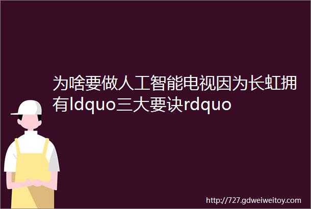 为啥要做人工智能电视因为长虹拥有ldquo三大要诀rdquo